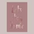 Lets stay home. Rose gold. Handwritten lettering. Inspirational quote