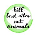 Lettering inscription kill bad vibes not animals.