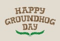 Lettering with phrase - Happy groundhog day. Inscription for poster, invitation, greeting card, flyer, advertising, web design.