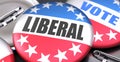 Liberal and elections in the USA, pictured as pin-back buttons with American flag colors, words Liberal and vote, to symbolize