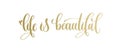 Life is beautiful - golden hand lettering inscription text