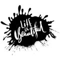 Life is beautiful. Hand drawn lettering. Vector modern typography bunner with drops texture. Handwritten grunge dry