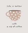 Life is Better with a Cup of Coffee. Cute Hand Drawn Vector Illustration with Brown Dotted Cup of Coffee.