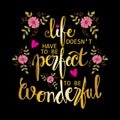 Life doesn`t have to be perfect to be wonderful phrase.