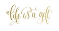 Life is a gift - golden hand lettering inscription text