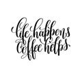 Life happens coffee helps black and white hand written
