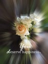 Life inspirational motivational quote - You deserve happiness. With roses in hand in blur speed motion effect background. Self