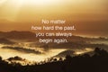 Life motivational and inspirational quotes - No matter how hard the past, you can always begin again