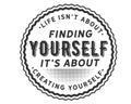 Life isn`t about finding yourself it`s about creating yourself