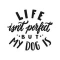 Life isn't perfect But my dog is. Hand written lettering quote. Phrases about pets. Dog lover quotes. Calligraphic Royalty Free Stock Photo