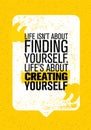 Life Is Not About Finding Yourself. Life Is About Creating Yourself. Inspiring Creative Motivation Quote.