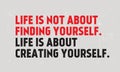 Life Is Not About Finding Yourself. Life s About Creating Yourself motivation quote