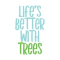 Life's better with trees. Beautiful environmental quote. Modern calligraphy and hand lettering