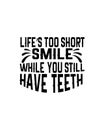 life\'s too short smile while you still have teeth. Hand drawn typography poster design