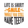 Life is short smile while you still have teeth good for print