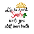 Life is short. Smile while you still have teeth. Vector quote. Calligraphic decorative lettering. Motivational phrase. Isolated