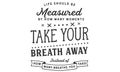 Life should be measured by how many moments take your breath away