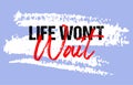 Life wont wait motivational quote grunge lettering, slogan design, typography, brush strokes background