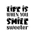 life is when you smile sweeter black letter quote