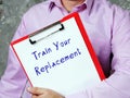 Lifestyle concept about Train Your Replacement with phrase on the piece of paper