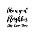 like a good neighbor stay over there black letters quote