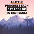 A LITTLE PROGRESS EACH DAY ADDS UP TO BIG RESULT