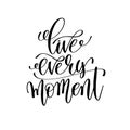 Live every moment black and white hand lettering inscription