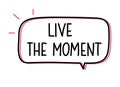 Live the moment inscription. Handwritten lettering illustration. Black vector text in speech bubble.