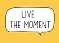 Live the moment inscription. Handwritten lettering illustration. Black vector text in speech bubble. Simple style