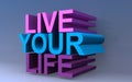 Live your life