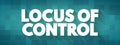Locus of Control - degree to which people believe that they, as opposed to external forces, have control over the outcome of