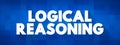 Logical Reasoning - determines whether the truth of a conclusion can be determined for that rule, based solely on the truth of the