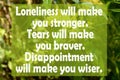 Loneliness will make you stronger. Tears will make you braver.