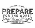 Look for the best prepare for the worst and take what comes