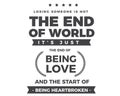 Losing someone is not the end of world it`s just the end of being love and the start of being heartbroken