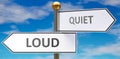 Loud and quiet as different choices in life - pictured as words Loud, quiet on road signs pointing at opposite ways to show that