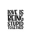 Love is being stupid together.Hand drawn typography poster design