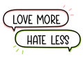 Love more hate less inscription. Handwritten lettering illustration. Black vector text in speech bubble. Simple outline