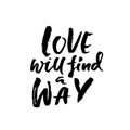 Love will find a way. Hand drawn brush lettering. Modern brush typography. Romantic print . Handwritten grunge