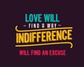 Love will find a way indifference will find an excuse.