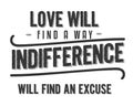 Love will find a way indifference will find an excuse.