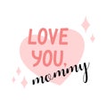 Love You Mommy phrase. Mothers Day lettering. Vector quote illustration for holiday of mothers