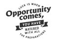 Luck is when opportunity comes, you have matured with all the preparations