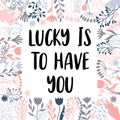 Lucky is to have you. Inspirational and motivating phrase. Quote, slogan. Lettering design for poster, banner, postcard Royalty Free Stock Photo