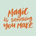 Magic is something you make - handwritten quote.