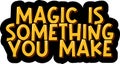 Magic is Something You Make