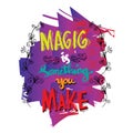 Magic is something you make.