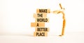 Make a better world symbol. Concept words Make the world a better place on wooden blocks. Beautiful white table white background.