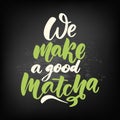 We make a good Matcha. Tea hand written lettering inscription quot