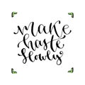 Make haste slowly - handwritten vector phrase. Modern calligraphic print for cards, poster or t-shirt.